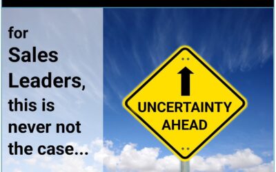 Sales Leadership in Uncertain Times (…and it’s always uncertain!)